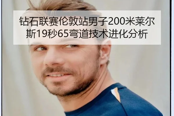 钻石联赛伦敦站男子200米莱尔斯19秒65弯道技术进化分析