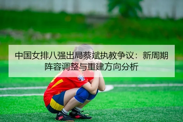 zhong-guo-nv-pai-ba-qiang-chu-ju-cai-bin-zhi-jiao-zheng-yi-xin-zhou-qi-zhen-rong-tiao-zheng-yu-chong-jian-fang-xiang-2-939.jpg