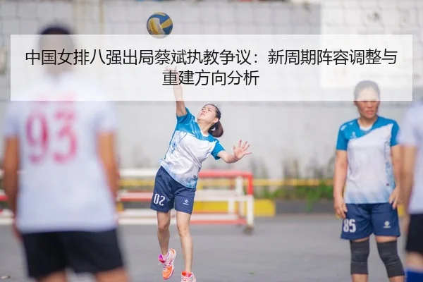 zhong-guo-nv-pai-ba-qiang-chu-ju-cai-bin-zhi-jiao-zheng-yi-xin-zhou-qi-zhen-rong-tiao-zheng-yu-chong-jian-fang-xiang-3-916.jpg